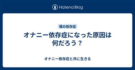 オナニー 依存症|本当は怖い！「オナニー依存症」の原因と対策を元重症患者が解説